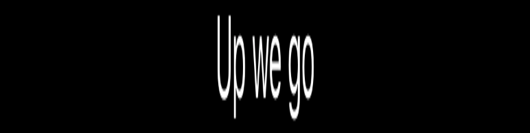 The text “Up we go” stretched vertically.