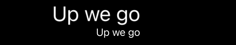 Two lines, both reading “Up we go”. The upper line is both larger and offset to the left such that the lines' trailing edges align.