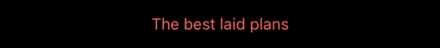 The words “The best laid plans” in red text